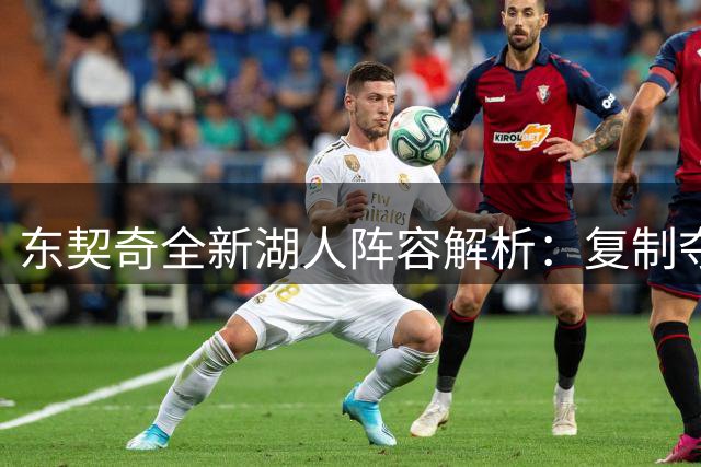 东契奇全新湖人阵容解析：复制夺冠公式or开创进攻革命？
