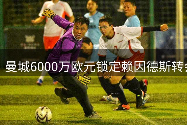 曼城6000万欧元锁定赖因德斯转会
