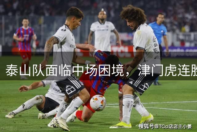 泰山队面临中场困境，津门虎连胜势头能否延续？