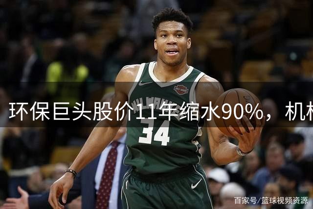 环保巨头股价11年缩水90%，机构与牛散仍坚定持有