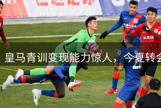 皇马青训变现能力惊人，今夏转会收入或冲击3.5亿欧元大关
