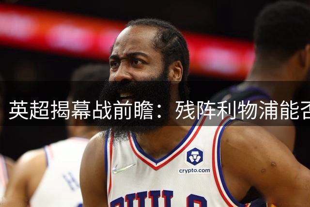 英超揭幕战前瞻：残阵利物浦能否客场力克纽卡？