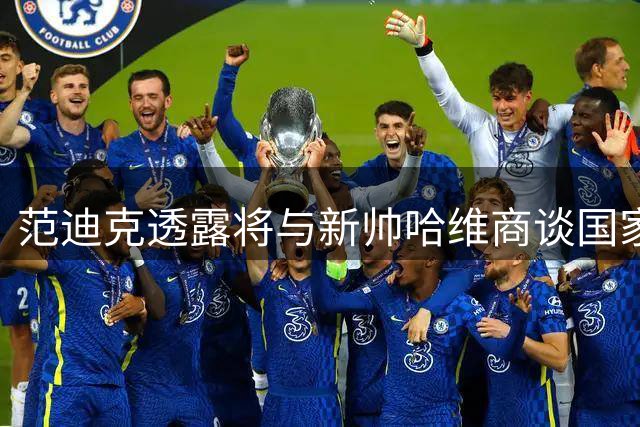 范迪克透露将与新帅哈维商谈国家队未来规划