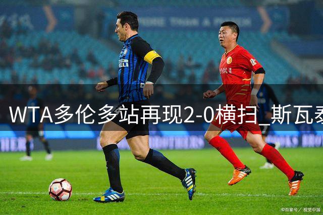 WTA多伦多站再现2-0横扫 斯瓦泰克强势挺进女单半决赛